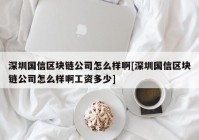 深圳国信区块链公司怎么样啊[深圳国信区块链公司怎么样啊工资多少]