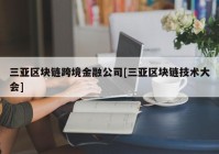 三亚区块链跨境金融公司[三亚区块链技术大会]