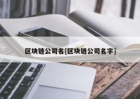 区块链公司名[区块链公司名字]