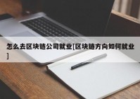 怎么去区块链公司就业[区块链方向如何就业]