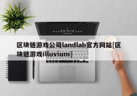 区块链游戏公司landlab官方网站[区块链游戏illuvium]