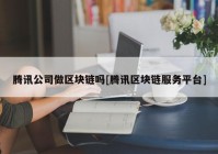 腾讯公司做区块链吗[腾讯区块链服务平台]