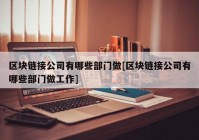 区块链接公司有哪些部门做[区块链接公司有哪些部门做工作]