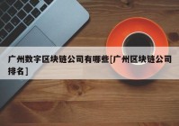 广州数字区块链公司有哪些[广州区块链公司排名]