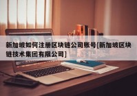 新加坡如何注册区块链公司账号[新加坡区块链技术集团有限公司]