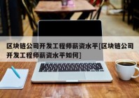 区块链公司开发工程师薪资水平[区块链公司开发工程师薪资水平如何]