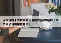 区块链的十大技术公司有哪些[区块链的十大技术公司有哪些名字]