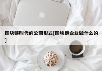 区块链时代的公司形式[区块链企业做什么的]