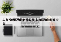 上海常规区块链科技公司[上海区块链行业协会]