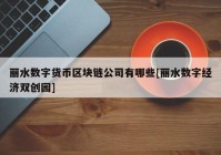 丽水数字货币区块链公司有哪些[丽水数字经济双创园]