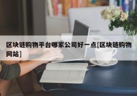 区块链购物平台哪家公司好一点[区块链购物网站]