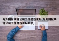 为外国区块链公司工作是违法吗[为外国区块链公司工作是违法吗知乎]