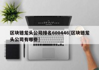 区块链龙头公司排名600446[区块链龙头公司有哪些]