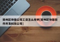 郑州区块链公司工资怎么样啊[郑州区块链软件开发科技公司]