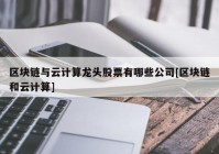 区块链与云计算龙头股票有哪些公司[区块链和云计算]