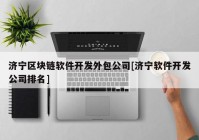 济宁区块链软件开发外包公司[济宁软件开发公司排名]