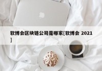 软博会区块链公司是哪家[软博会 2021]