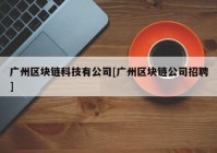 广州区块链科技有公司[广州区块链公司招聘]