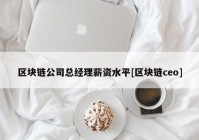 区块链公司总经理薪资水平[区块链ceo]