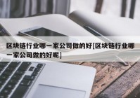 区块链行业哪一家公司做的好[区块链行业哪一家公司做的好呢]