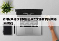 公司区块链技术实验室成立文件要求[区块链 实验室]