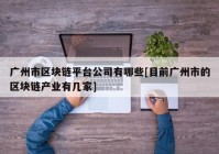 广州市区块链平台公司有哪些[目前广州市的区块链产业有几家]