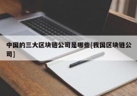 中国的三大区块链公司是哪些[我国区块链公司]