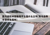 亚马逊区块链服务平台是什么公司[亚马逊数字货币交易所]