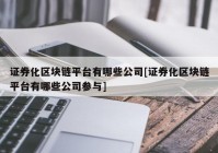 证券化区块链平台有哪些公司[证券化区块链平台有哪些公司参与]