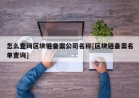 怎么查询区块链备案公司名称[区块链备案名单查询]