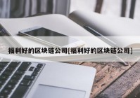 福利好的区块链公司[福利好的区块链公司]