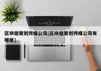 区块链策划传媒公司[区块链策划传媒公司有哪些]