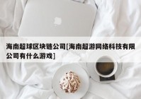 海南超球区块链公司[海南超游网络科技有限公司有什么游戏]