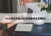 kt公司区块链[kkr区块链平台正规吗]