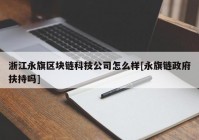 浙江永旗区块链科技公司怎么样[永旗链政府扶持吗]