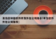 青岛区块链软件开发外包公司排名[青岛软件外包公司推荐]