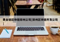 黄金链区块链郑州公司[郑州区块链开发公司]