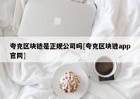 夸克区块链是正规公司吗[夸克区块链app官网]