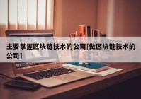 主要掌握区块链技术的公司[做区块链技术的公司]