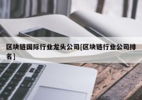 区块链国际行业龙头公司[区块链行业公司排名]