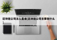 区块链公司法人是谁[区块链公司主要做什么]