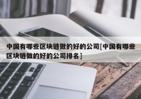 中国有哪些区块链做的好的公司[中国有哪些区块链做的好的公司排名]