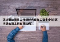 区块链公司员工待遇好吗现在工资多少[在区块链公司上班有风险吗]