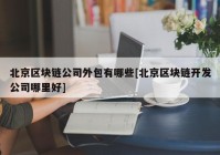 北京区块链公司外包有哪些[北京区块链开发公司哪里好]