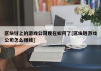 区块链上的游戏公司现在如何了[区块链游戏公司怎么赚钱]