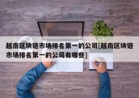 越南区块链市场排名第一的公司[越南区块链市场排名第一的公司有哪些]