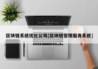 区块链系统优化公司[区块链管理服务系统]