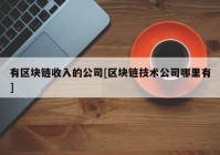 有区块链收入的公司[区块链技术公司哪里有]