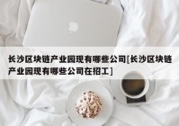 长沙区块链产业园现有哪些公司[长沙区块链产业园现有哪些公司在招工]