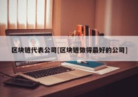 区块链代表公司[区块链做得最好的公司]